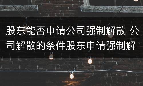 股东能否申请公司强制解散 公司解散的条件股东申请强制解散
