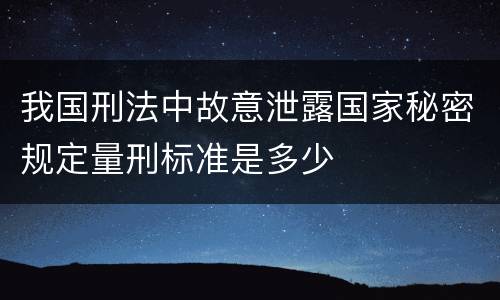 我国刑法中故意泄露国家秘密规定量刑标准是多少