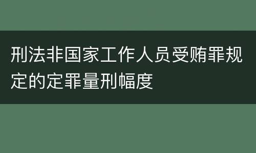刑法非国家工作人员受贿罪规定的定罪量刑幅度