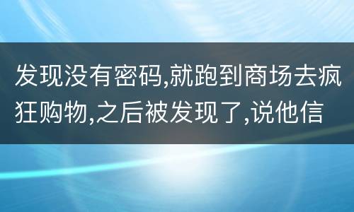 发现没有密码,就跑到商场去疯狂购物,之后被发现了,说他信用卡诈骗,这要怎么定罪
