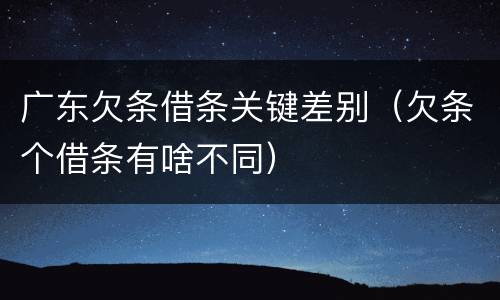 广东欠条借条关键差别（欠条个借条有啥不同）