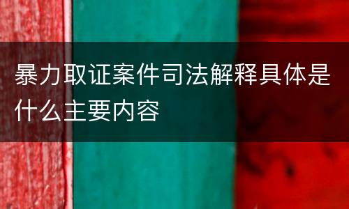暴力取证案件司法解释具体是什么主要内容