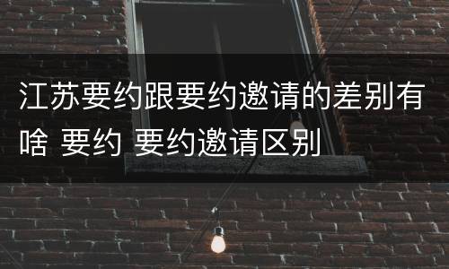 江苏要约跟要约邀请的差别有啥 要约 要约邀请区别
