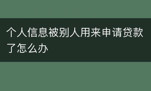 个人信息被别人用来申请贷款了怎么办