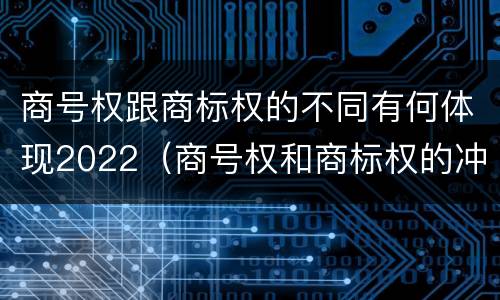 商号权跟商标权的不同有何体现2022（商号权和商标权的冲突和解决）