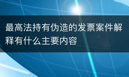 最高法持有伪造的发票案件解释有什么主要内容
