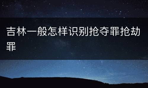 吉林一般怎样识别抢夺罪抢劫罪