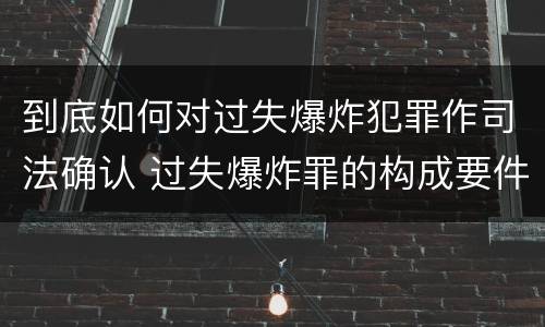 到底如何对过失爆炸犯罪作司法确认 过失爆炸罪的构成要件