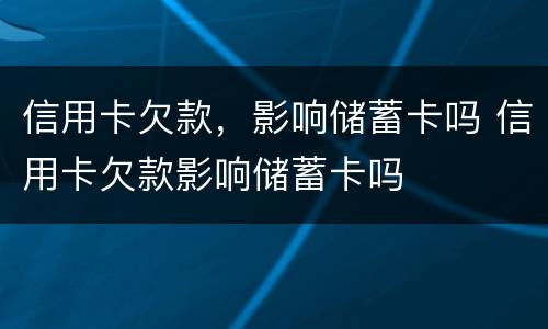 信用卡欠款，影响储蓄卡吗 信用卡欠款影响储蓄卡吗