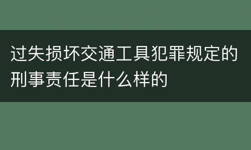 过失损坏交通工具犯罪规定的刑事责任是什么样的