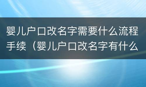 婴儿户口改名字需要什么流程手续（婴儿户口改名字有什么影响）
