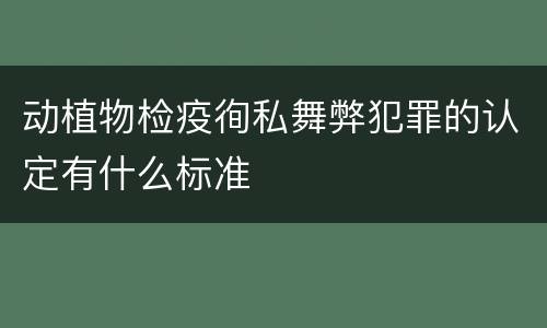 动植物检疫徇私舞弊犯罪的认定有什么标准