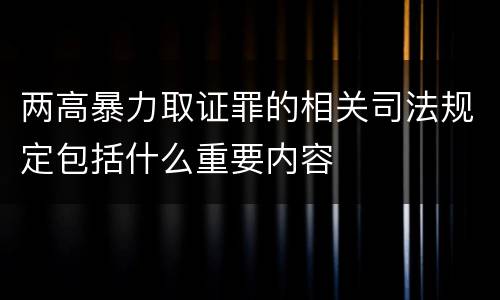 两高暴力取证罪的相关司法规定包括什么重要内容