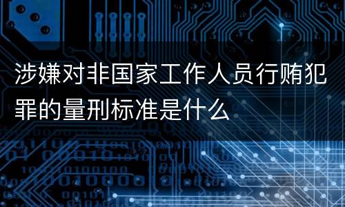 涉嫌对非国家工作人员行贿犯罪的量刑标准是什么