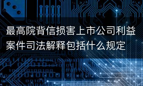 最高院背信损害上市公司利益案件司法解释包括什么规定