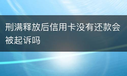 刑满释放后信用卡没有还款会被起诉吗