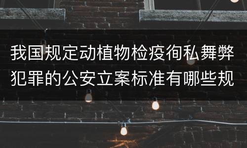 我国规定动植物检疫徇私舞弊犯罪的公安立案标准有哪些规定