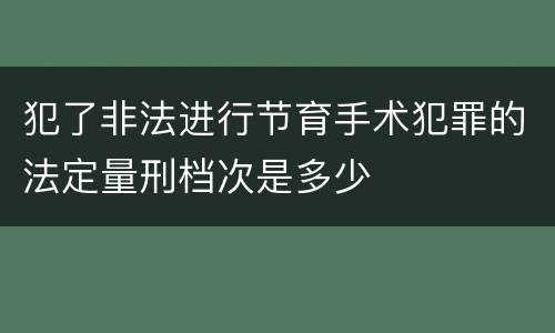 犯了非法进行节育手术犯罪的法定量刑档次是多少