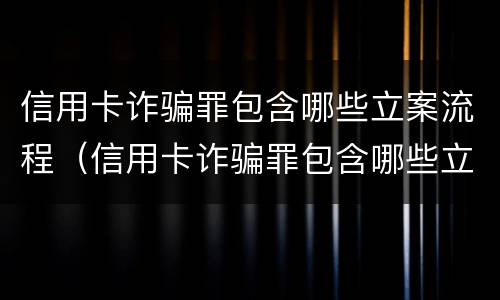 信用卡诈骗罪包含哪些立案流程（信用卡诈骗罪包含哪些立案流程和标准）