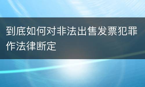 到底如何对非法出售发票犯罪作法律断定