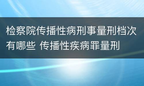 检察院传播性病刑事量刑档次有哪些 传播性疾病罪量刑
