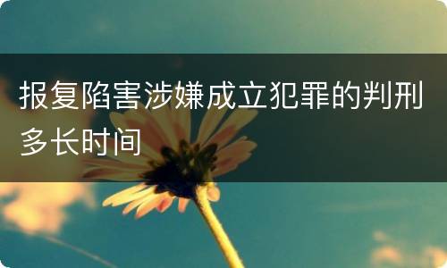 报复陷害涉嫌成立犯罪的判刑多长时间