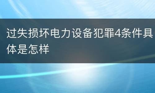 过失损坏电力设备犯罪4条件具体是怎样