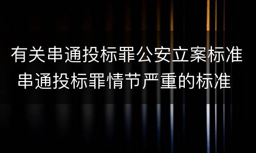 有关串通投标罪公安立案标准 串通投标罪情节严重的标准