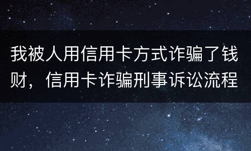 我被人用信用卡方式诈骗了钱财，信用卡诈骗刑事诉讼流程