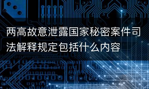 两高故意泄露国家秘密案件司法解释规定包括什么内容
