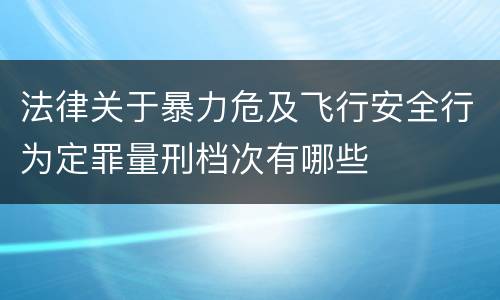 法律关于暴力危及飞行安全行为定罪量刑档次有哪些
