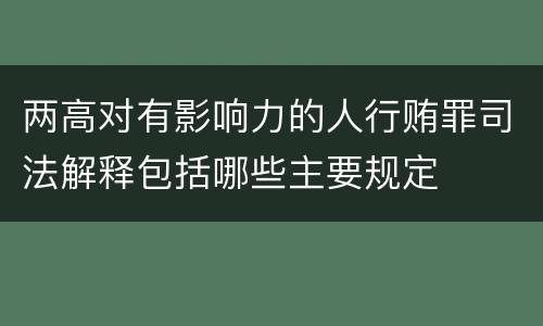 两高对有影响力的人行贿罪司法解释包括哪些主要规定