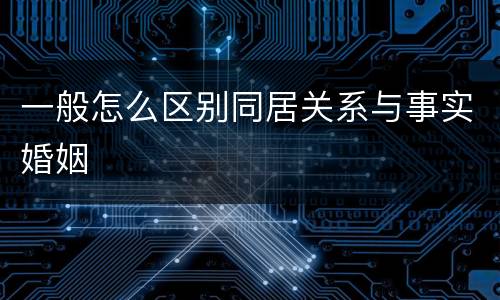 一般怎么区别同居关系与事实婚姻