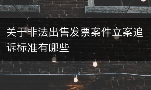 关于非法出售发票案件立案追诉标准有哪些