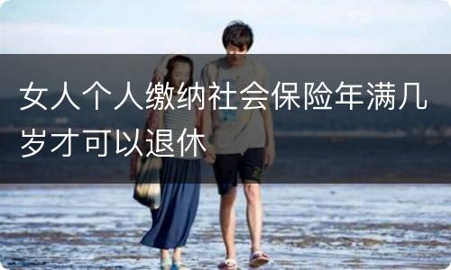 女人个人缴纳社会保险年满几岁才可以退休