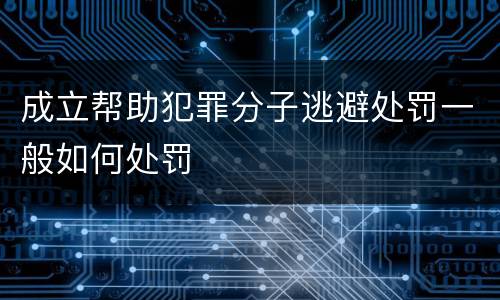 成立帮助犯罪分子逃避处罚一般如何处罚