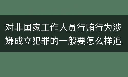 对非国家工作人员行贿行为涉嫌成立犯罪的一般要怎么样追究责任