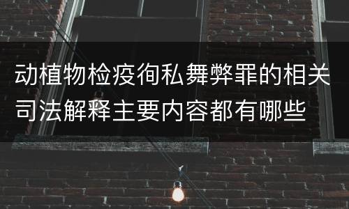 动植物检疫徇私舞弊罪的相关司法解释主要内容都有哪些