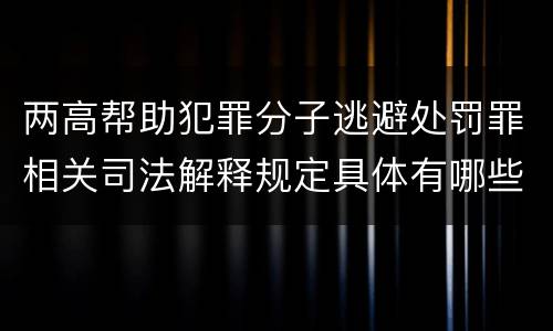 两高帮助犯罪分子逃避处罚罪相关司法解释规定具体有哪些