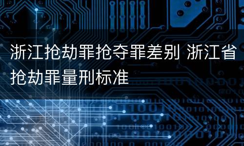 浙江抢劫罪抢夺罪差别 浙江省抢劫罪量刑标准