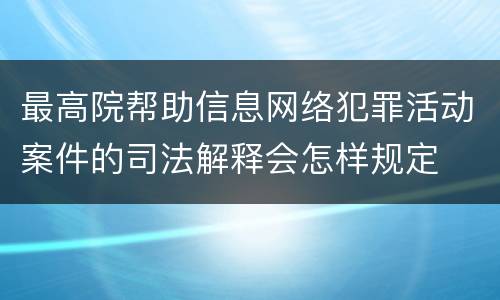 最高院帮助信息网络犯罪活动案件的司法解释会怎样规定