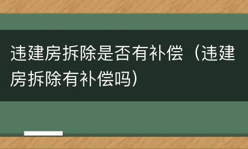 违建房拆除是否有补偿（违建房拆除有补偿吗）