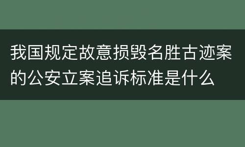 我国规定故意损毁名胜古迹案的公安立案追诉标准是什么