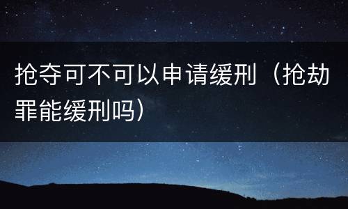 抢夺可不可以申请缓刑（抢劫罪能缓刑吗）