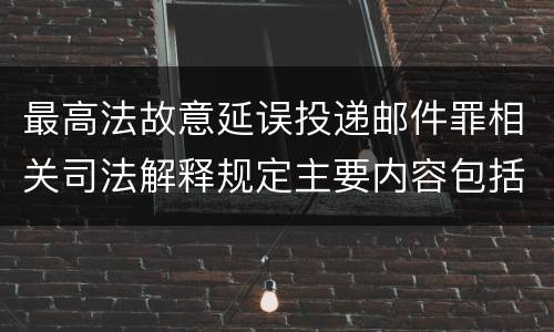 最高法故意延误投递邮件罪相关司法解释规定主要内容包括什么