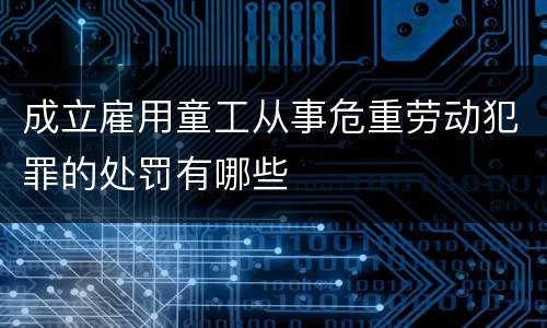 成立雇用童工从事危重劳动犯罪的处罚有哪些