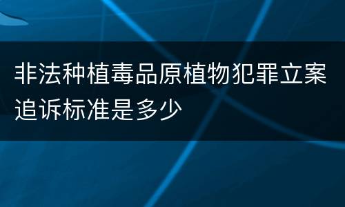 非法种植毒品原植物犯罪立案追诉标准是多少