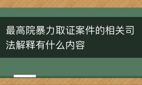 最高院暴力取证案件的相关司法解释有什么内容