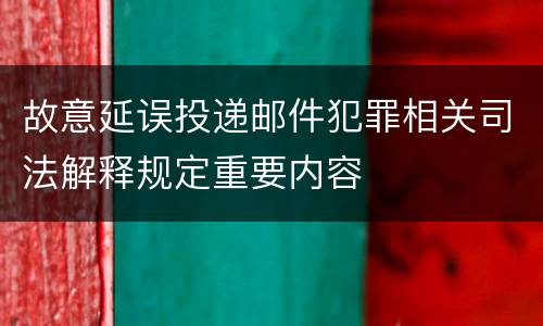 故意延误投递邮件犯罪相关司法解释规定重要内容