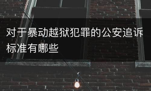 对于暴动越狱犯罪的公安追诉标准有哪些